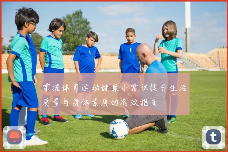 掌握体育运动健康小常识提升生活质量与身体素质的有效指南