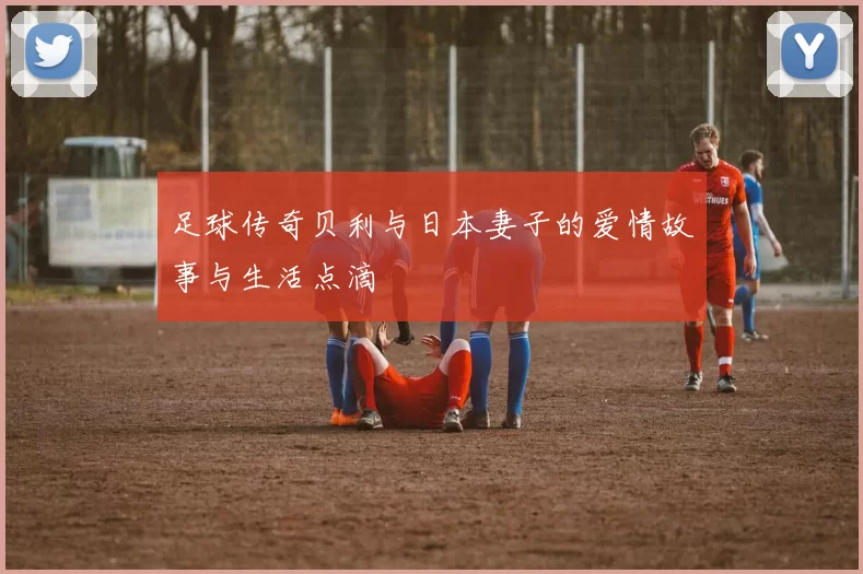 足球传奇贝利与日本妻子的爱情故事与生活点滴