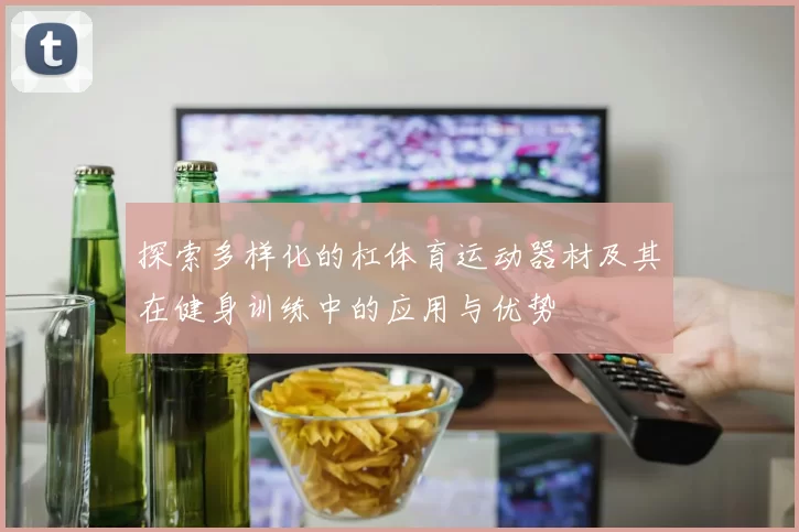 探索多样化的杠体育运动器材及其在健身训练中的应用与优势