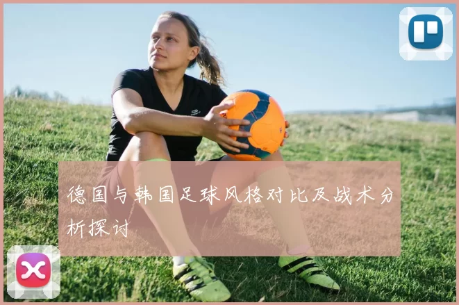 德国与韩国足球风格对比及战术分析探讨